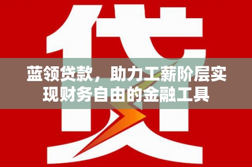 临渭蓝领贷款，助力工薪阶层实现财务自由的金融工具