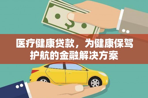 临渭医疗健康贷款，为健康保驾护航的金融解决方案