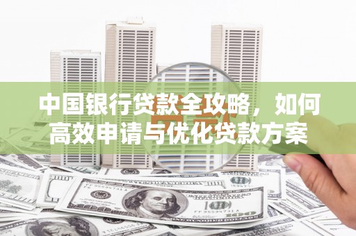 临渭中国银行贷款全攻略，如何高效申请与优化贷款方案