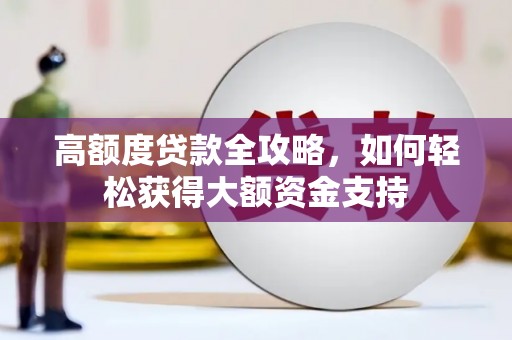 临渭高额度贷款全攻略，如何轻松获得大额资金支持