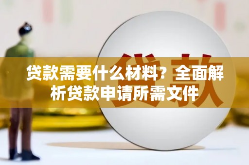 临渭贷款需要什么材料？全面解析贷款申请所需文件