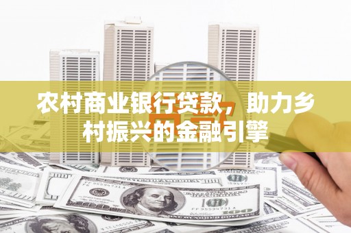 临渭农村商业银行贷款，助力乡村振兴的金融引擎