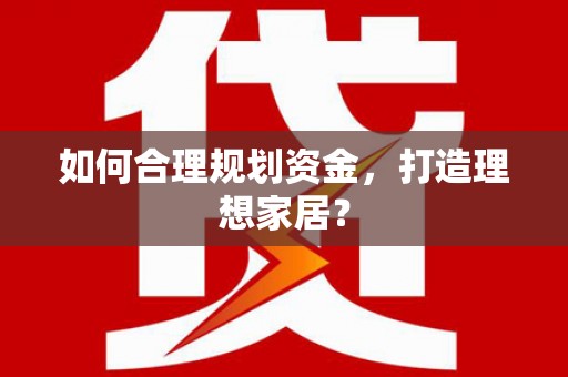 临渭如何合理规划资金，打造理想家居？